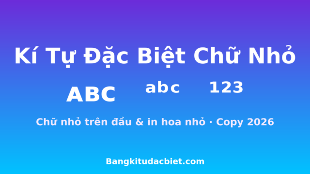 Kí Tự Đặc Biệt Chữ Nhỏ – Trên Đầu & In Hoa Nhỏ 2026